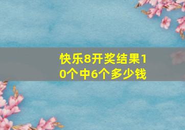 快乐8开奖结果10个中6个多少钱