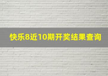 快乐8近10期开奖结果查询