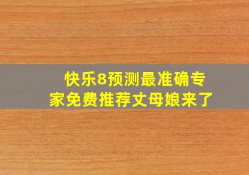 快乐8预测最准确专家免费推荐丈母娘来了