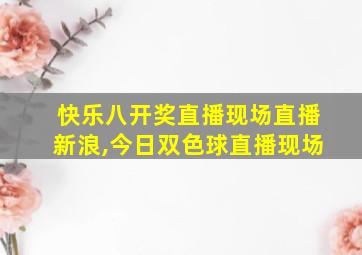 快乐八开奖直播现场直播新浪,今日双色球直播现场