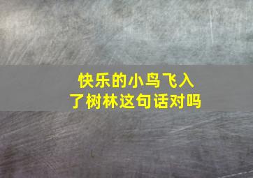 快乐的小鸟飞入了树林这句话对吗