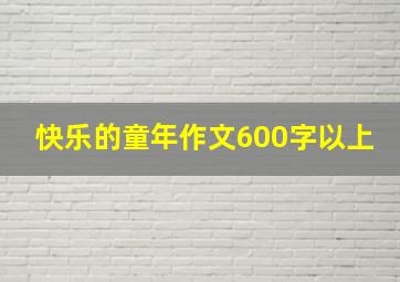 快乐的童年作文600字以上