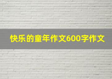 快乐的童年作文600字作文