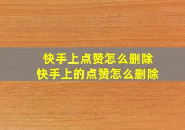 快手上点赞怎么删除快手上的点赞怎么删除