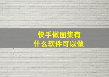 快手做图集有什么软件可以做