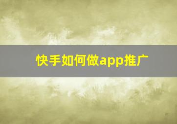 快手如何做app推广