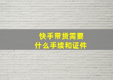 快手带货需要什么手续和证件