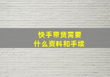 快手带货需要什么资料和手续