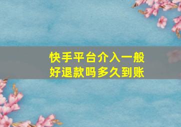 快手平台介入一般好退款吗多久到账