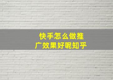 快手怎么做推广效果好呢知乎