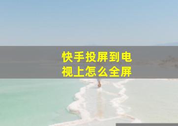 快手投屏到电视上怎么全屏