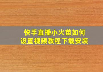 快手直播小火苗如何设置视频教程下载安装