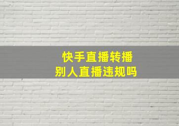 快手直播转播别人直播违规吗