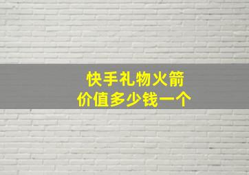 快手礼物火箭价值多少钱一个