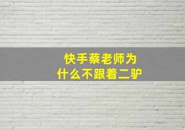 快手蔡老师为什么不跟着二驴