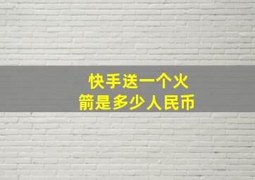 快手送一个火箭是多少人民币