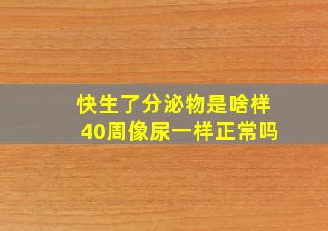 快生了分泌物是啥样40周像尿一样正常吗