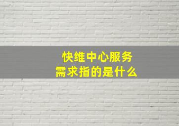 快维中心服务需求指的是什么