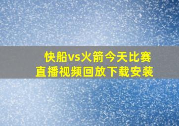 快船vs火箭今天比赛直播视频回放下载安装