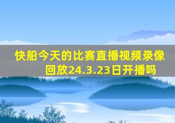 快船今天的比赛直播视频录像回放24.3.23日开播吗