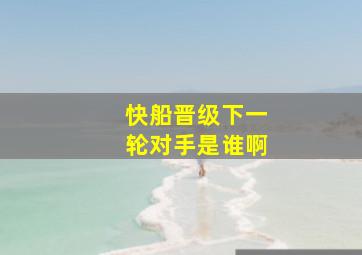 快船晋级下一轮对手是谁啊