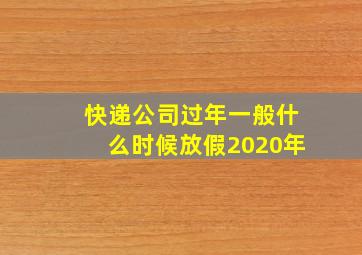 快递公司过年一般什么时候放假2020年