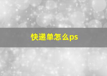 快递单怎么ps