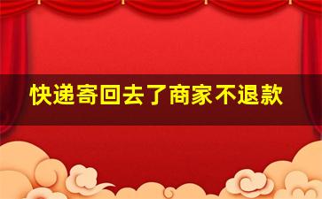 快递寄回去了商家不退款