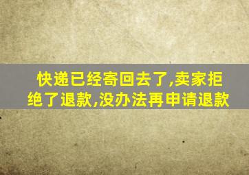 快递已经寄回去了,卖家拒绝了退款,没办法再申请退款