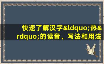 快速了解汉字“热”的读音、写法和用法等知识点