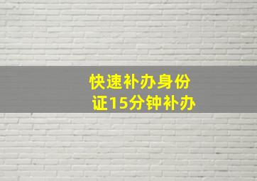 快速补办身份证15分钟补办