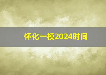 怀化一模2024时间