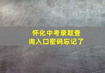 怀化中考录取查询入口密码忘记了