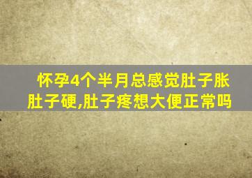 怀孕4个半月总感觉肚子胀肚子硬,肚子疼想大便正常吗