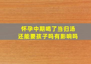 怀孕中期喝了当归汤还能要孩子吗有影响吗