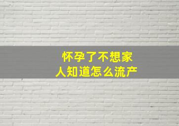 怀孕了不想家人知道怎么流产