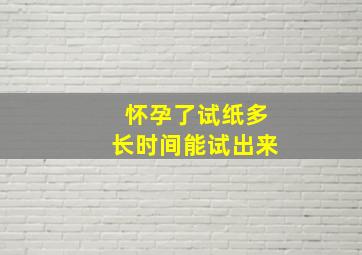 怀孕了试纸多长时间能试出来