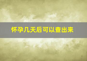 怀孕几天后可以查出来