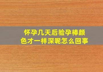 怀孕几天后验孕棒颜色才一样深呢怎么回事