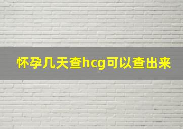 怀孕几天查hcg可以查出来