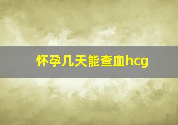 怀孕几天能查血hcg