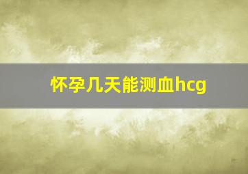 怀孕几天能测血hcg