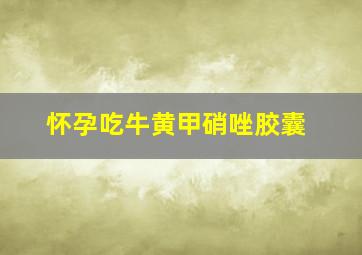 怀孕吃牛黄甲硝唑胶囊