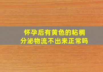 怀孕后有黄色的粘稠分泌物流不出来正常吗