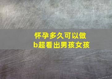 怀孕多久可以做b超看出男孩女孩