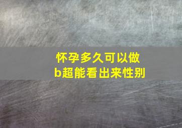 怀孕多久可以做b超能看出来性别