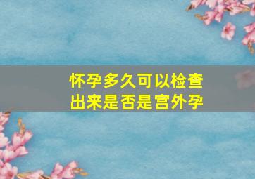 怀孕多久可以检查出来是否是宫外孕