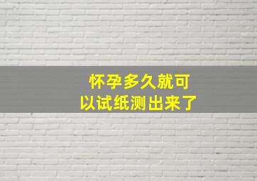 怀孕多久就可以试纸测出来了