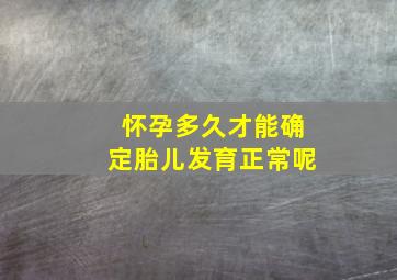 怀孕多久才能确定胎儿发育正常呢