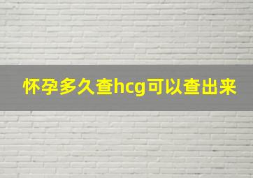 怀孕多久查hcg可以查出来